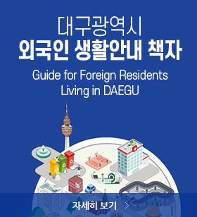 대구광역시 외국인 생활안내 책자 Guide for Foreign Residents Living in DAEGU, 자세히 보기 