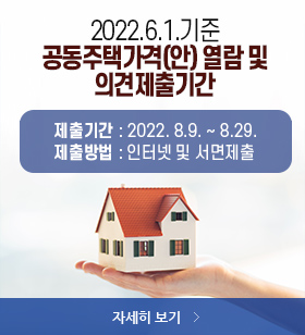 2022.6.1.기준 공동주택가격(안) 열람 및 의견제출기간,제출기간 : 2022. 8.9. ~ 8.29. 제출방법 : 인터넷 및 서면제출, 자세히 보기 