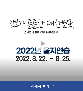 안보가 튼튼한 대한민국, 온 국민의 참여로부터 시작됩니다. 2022년 을지연습 2022. 8.22. ~ 8.25. 자세히 보기 