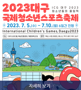 2023대구 국제청소년 스포츠축제, icg대구 2023 청소년들의 올림픽, 2023.7.5. 수 ~ 7.10.월 , 6일간 진행, 자세히 보기 
