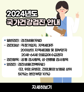 일반검진 : 검진비용(무료) 검진대상 : 직장가입자, 지역세대주 20이상의 지역세대원 및 피부양자 20세~64세 의료급여수급권자  검진항목 : 공통 검사항목, 성·연령별 검사항목  암검진 : 검진비용(전액무료)  (단, 위암,유방감, 간암,폐암 보험료 상위50%는 본인부담 10%)