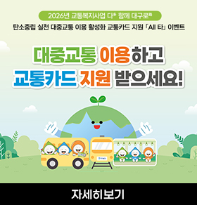 2026년 교통복지사업 다 함께 대구로 탄소중립 실천 대중교통 이용 활성화 교통카드 지원 All 타 이벤트 대중교통 이용하고 교통카드 지원 받으세요! 자세히보기