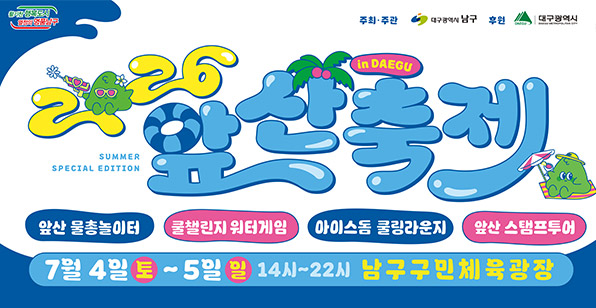 주최·주관 대구광역시 남구 후원 대구광역시 26 앞산축제 in DAEGU SUMMER SPECIAL EDITION 앞산 물총놀이터 쿨챌린지 워터게임 아이스돔 쿨링라운지 앞산 스탬프투어 7월 4일 토 ~ 5일 일 14시~22시 남구구민체육광장