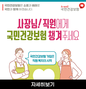 국민건강보험은 소통과 배려로 국민과 함께 하겠습니다. h·well 국민건강보험 사장님! 직원에게 국민건강보험 챙겨주세요 국민건강보험 가입은 직원 복지의 시작 자세히보기