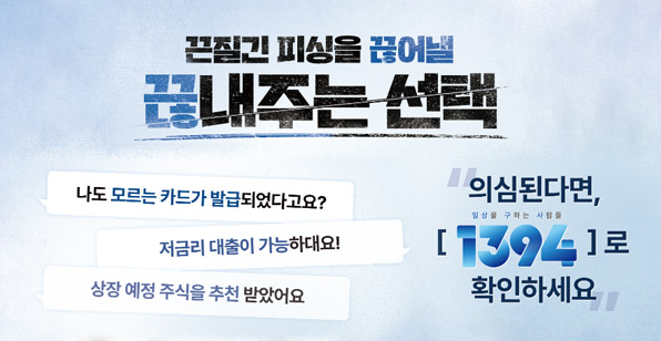끈질긴 피싱을 끊어낼 끊어내는 선택 나도 모르는 카드가 발급되었다고요? 저금리 대출이 가능하대요! 상장 예정 주식을 추천 받았어요 의심된다면, 일상을 구하는 사람들 [ 1394 ]로 확인하세요