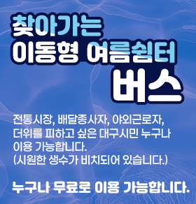 찾아가는 이동형 여름쉼터 버스 전통시장, 배달종사자, 야외근로자, 더위를 피하고 싶은 대구시민 누구나 이용 가능합니다. (시원한 생수가 비치되어 있습니다.) 누구나 무료로 이용 가능합니다.