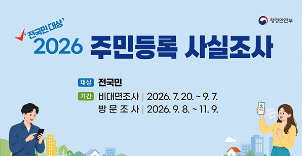 행정안전부 '전국민대상' 2026 주민등록 사실조사 대상 전국민 기간 비대면조사 | 2026. 7. 20. ~ 9. 7. 방 문 조 사 | 2026. 9. 8. ~ 11. 9.